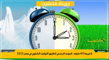 تأخيرها 60 دقيقة.. الموعد الرسمي لتطبيق التوقيت الشتوي في مصر 2025